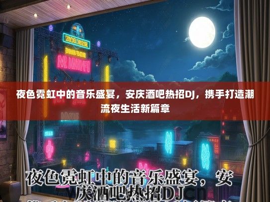 夜色霓虹中的音乐盛宴，安庆酒吧热招DJ，携手打造潮流夜生活新篇章