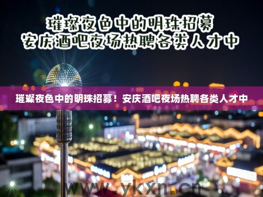 璀璨夜色中的明珠招募!安庆酒吧夜场热聘各类人才中 璀璨夜色中的明珠招募!安庆酒吧夜场热聘各类人才中
