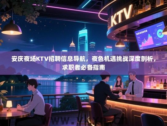 安庆夜场KTV招聘信息导航,夜色机遇挑战深度剖析,求职者必备指南 安庆夜场KTV招聘信息导航,夜色机遇挑战深度剖析,求职者必备指南