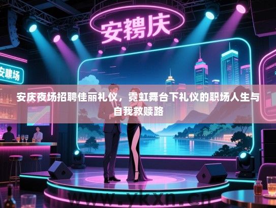 安庆夜场招聘佳丽礼仪，霓虹舞台下礼仪的职场人生与自我救赎路